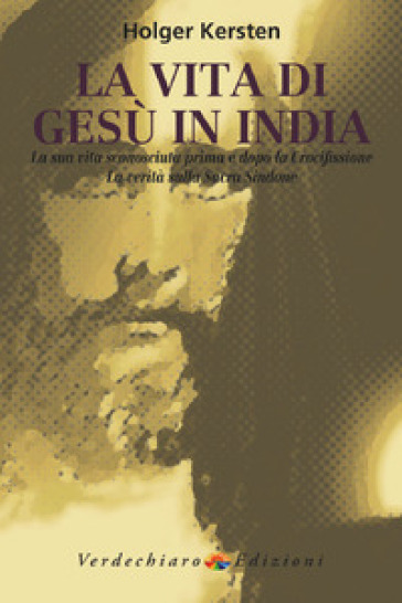 La vita di Gesù in India. La sua vita sconosciuta prima e dopo la crocifissione. La verità sulla Sacra Sindone - Holger Kersten