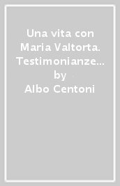 Una vita con Maria Valtorta. Testimonianze di Marta Diciotti