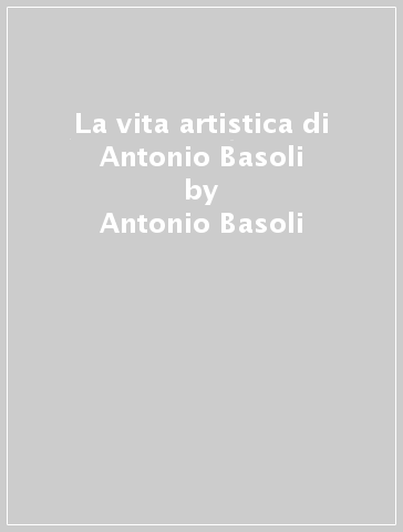 La vita artistica di Antonio Basoli - Antonio Basoli