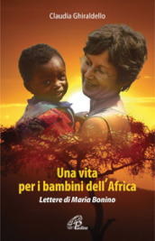 Una vita per i bambini dell Africa. Lettere di Maria Bonino. Ediz. illustrata