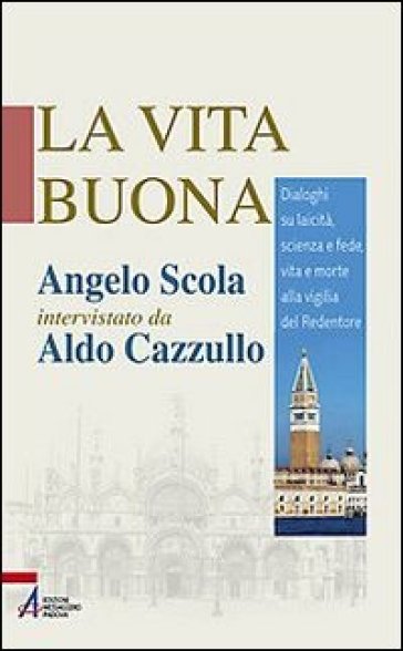 La vita buona. Dialoghi su laicità, scienza e fede, vita e morte alla vigilia del Redentore - Angelo Scola - Aldo Cazzullo