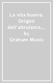 La vita buona. Origini dell altruismo, dell empatia e della moralità