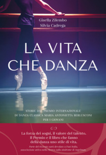 La vita che danza. Storie dal premio internazionale di danza classica Maria Antonietta Berlusconi per i giovani - Gisella Zilembo - Silvia Cadrega