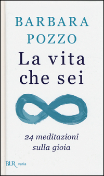 La vita che sei. 24 meditazioni sulla gioia - Barbara Pozzo
