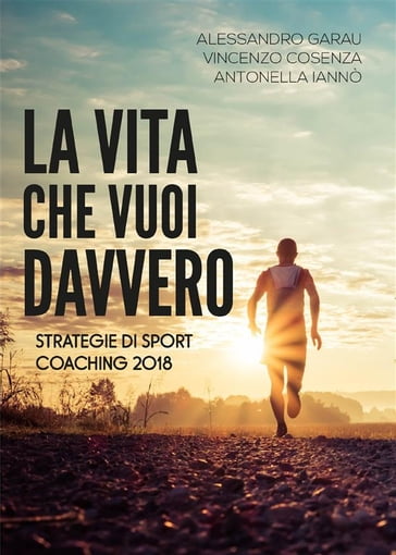 La vita che vuoi davvero. Strategie di Sport Coaching 2018 - Alessandro Garau - Antonella Iannò - Vincenzo Cosenza