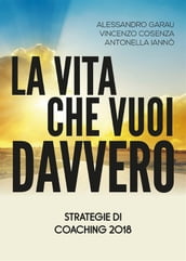 La vita che vuoi davvero. Strategie di Coaching 2018