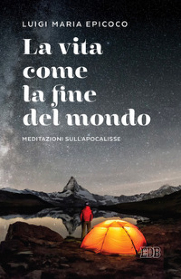 La vita come la fine del mondo. Meditazioni sull'Apocalisse - Luigi Maria Epicoco