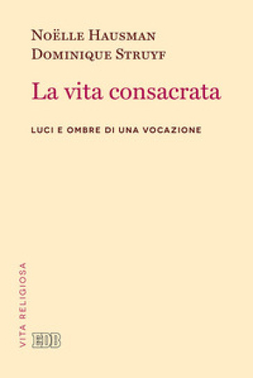 La vita consacrata. Luci e ombre di una vocazione - Noelle Hausman - Dominique Struyf