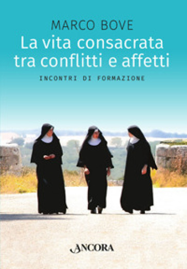 La vita consacrata tra conflitti e affetti. Incontri di formazione - Marco Bove