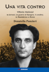 Una vita contro. Vittorio Mallozzi, le fornaci, la guerra di Spagna, il confino, la Resistenza a Roma