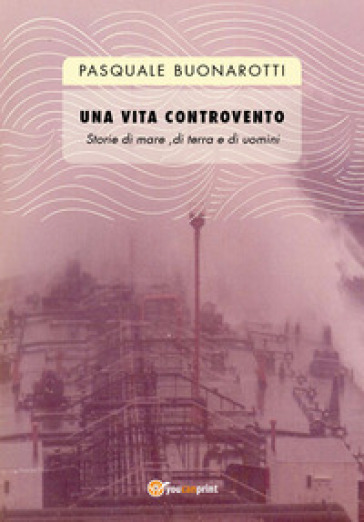 Una vita controvento. Storie di mare, di terra e di uomini - Pasquale Buonarotti