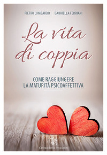 La vita di coppia. Come raggiungere la maturità psicoaffettiva - Pietro Lombardo - Gabriella Ferriani