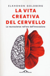 La vita creativa del cervello. Le neuroscienze nell