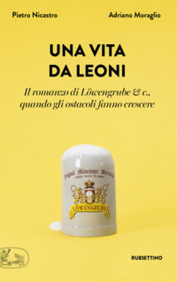 Una vita da leoni. Il romanzo di Lowengrube & c., quando gli ostacoli fanno crescere - Adriano Moraglio - Pietro Nicastro