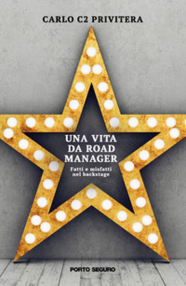 Una vita da road manager. Fatti e misfatti nel backstage - Carlo C2 Privitera