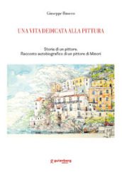 Una vita dedicata alla pittura. Storia di un pittore. Racconto autobiografico di un pittore di Minori