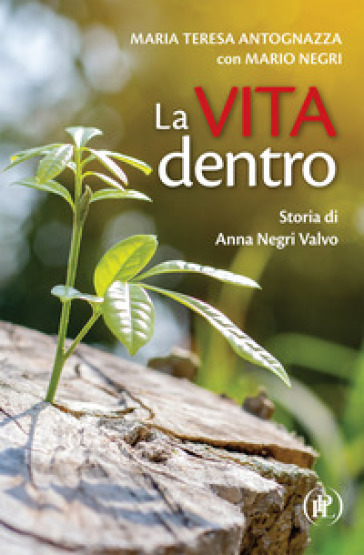 La vita dentro. Storia di Anna Negri Valvo - Maria Teresa Antognazza - Mario Negri