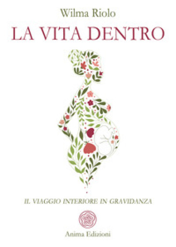 La vita dentro. Il viaggio interiore in gravidanza - Wilma Riolo