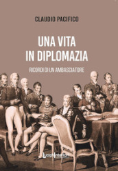 Una vita in diplomazia. Ricordi di un ambasciatore 1974-2013