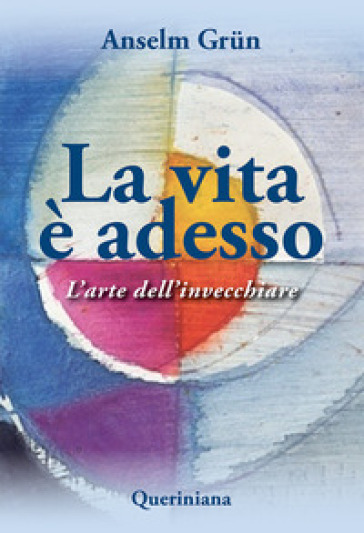 La vita è adesso. L'arte dell'invecchiare - Anselm Grun