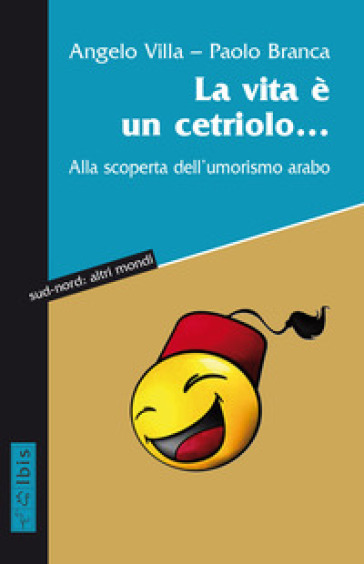 La vita è un cetriolo... Alla scoperta dell'umorismo arabo - Angelo Villa - Paolo Branca