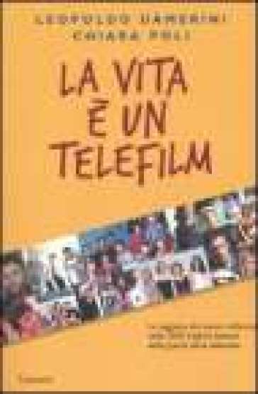 La vita è un telefilm. La saggezza del nuovo millennio nelle 2020 migliori battute delle grandi serie televisive - Leopoldo Damerini - Chiara Poli