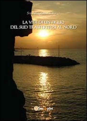 La vita di un figlio del sud trasferitosi al nord - Sandro Amantonico