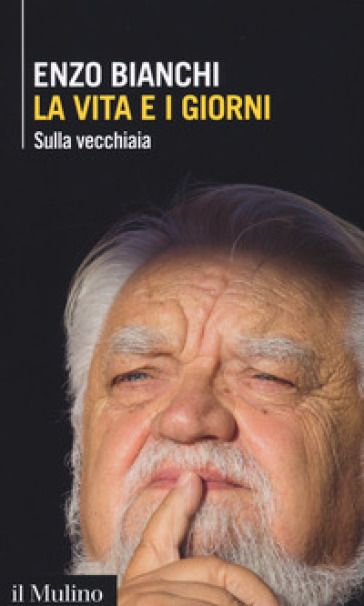 La vita e i giorni. Sulla vecchiaia - Enzo Bianchi