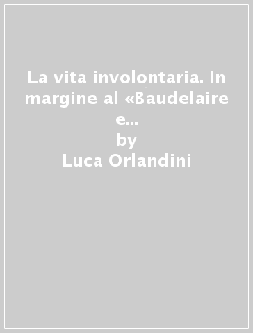 La vita involontaria. In margine al «Baudelaire e l'esperienza dell' abisso» di Benjamin Fondane - Luca Orlandini