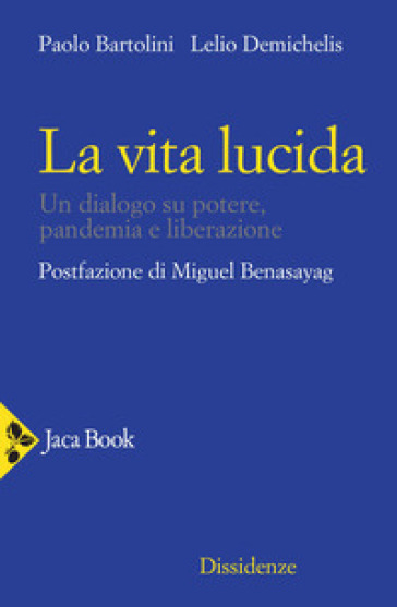 La vita lucida. Un dialogo su potere, pandemia e liberazione - Paolo Bartolini - Lelio Demichelis