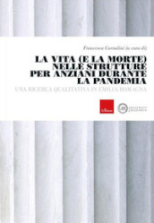 La vita e la morte nelle strutture anziani durante la pandemia. Una ricerca qualitativa in Emilia-Romagna