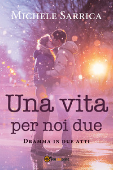 Una vita per noi due. Dramma in due atti - Michele Sarrica