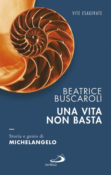 Una vita non basta. Storia e genio di Michelangelo - Beatrice Buscaroli