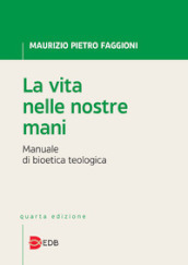 La vita nelle nostre mani. Manuale di bioetica teologica