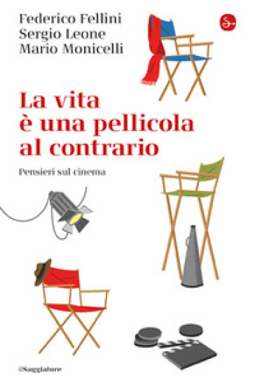 La vita e una pellicola al contrario. Pensieri sul cinema - Federico Fellini - Sergio Leone - Mario Monicelli