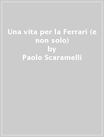 Una vita per la Ferrari (e non solo) - Paolo Scaramelli