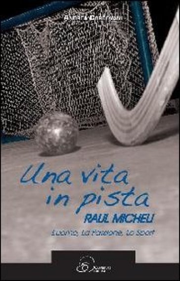 Una vita in pista. Raul Micheli. L'uomo, la passione, lo sport - Andrea Cordovani