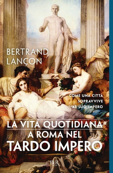 La vita quotidiana a Roma nel tardo Impero - Bertrand Lançon