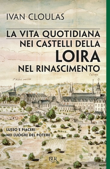 La vita quotidiana nei castelli della Loira nel Rinascimento - Ivan Cloulas