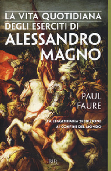 La vita quotidiana degli eserciti di Alessandro Magno - Paul Faure