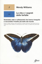 La vita e i segreti delle farfalle. Scienziati, ladri e collezionisti che hanno inseguito e raccontato l insetto più bello del mondo