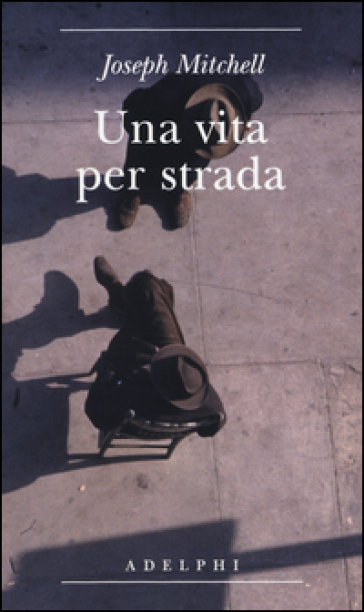 Una vita per strada. Diventare parte della città - Joseph Mitchell