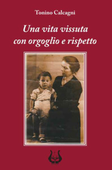 Una vita vissuta con orgoglio e rispetto. Nuova ediz. - Antonio Calcagni