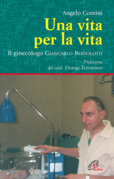 Una vita per la vita. Il ginecologo Giancarlo Bertolotti - Angelo Comini