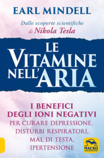 Le vitamine nell'aria. I benefici degli ioni negativi per curare depressione, disturbi respiratori, mal di testa, ipertensione - Earl Mindell