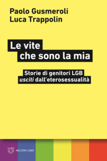 Le vite che sono la mia. Storie di genitori LGB «usciti» dall'eterosessualità - Paolo Gusmeroli - Luca Trappolin