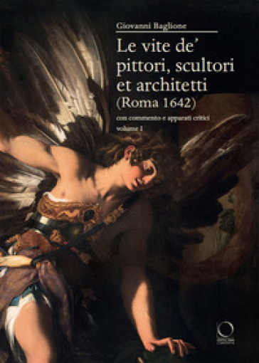 Le vite de' pittori, scultori et architetti (Roma 1642). Con commento e apparati critici - Giovanni Baglione