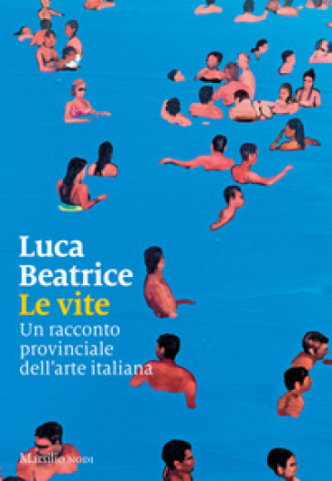 Le vite. Un racconto provinciale dell'arte italiana - Luca Beatrice