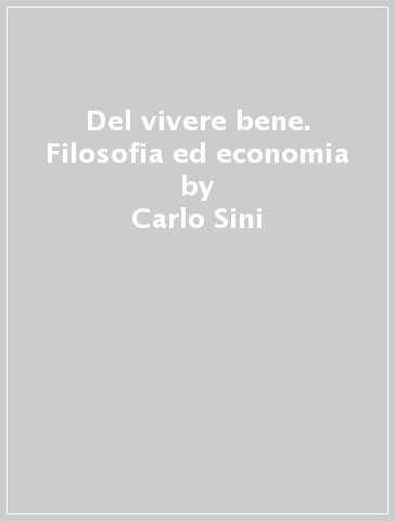 Del vivere bene. Filosofia ed economia - Carlo Sini