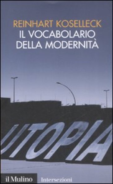 Il vocabolario della modernità. Progresso, crisi, utopia e altre storie di concetti - Reinhart Koselleck